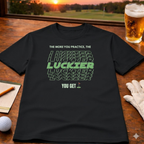 The More You Practice, The Luckier You Get – Golf T-Shirt
